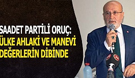 SAADET PARTİLİ ORUÇ: ÜLKE AHLAKİ VE MANEVİ DEĞERLERİN DİBİNDE