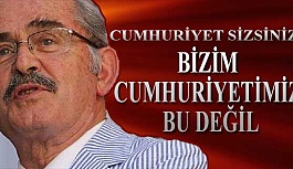 Yılmaz Büyükerşen: Bizim cumhuriyetimiz bu değil