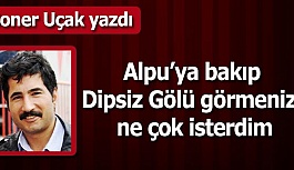 Alpu’ya bakıp Dipsiz Gölü görmenizi ne çok isterdim