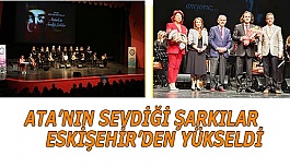 ATA’NIN SEVDİĞİ ŞARKILAR ESKİŞEHİR’DEN YÜKSELDİ