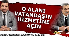 ÇİZMELİOĞLU: O ALANI VATANDAŞIN HİZMETİNE AÇIN