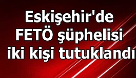 Eskişehir'de FETÖ şüphelisi iki kişi tutuklandı