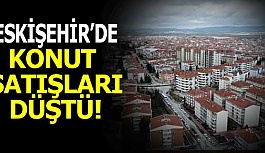 ESKİŞEHİR’DE KONUT SATIŞLARI DÜŞTÜ