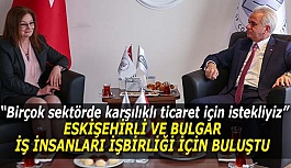 ESKİŞEHİRLİ VE BULGAR İŞ İNSANLARI İŞBİRLİĞİ İÇİN BULUŞTU