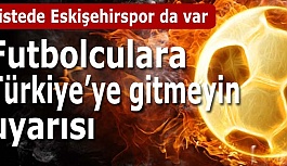 Futbolculara Türkiye'ye gitmeyin uyarısı!