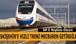 HÜSEYİN ÖZCAN: ESKİŞEHİR’E HIZLI TRENİ MECBUREN GETİRDİLER