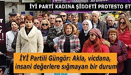 İYİ Partili Güngör: Akla, vicdana, insani değerlere sığmayan bir durum