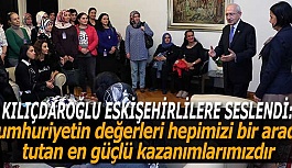 KILIÇDAROĞLU ESKİŞEHİRLİLERLE BİR ARAYA GELDİ