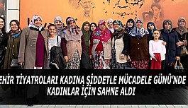 ŞEHİR TİYATROLARI KADINA ŞİDDETLE MÜCADELE GÜNÜ’NDE KADINLAR İÇİN SAHNE ALDI