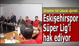 Vali Çakacak:Eskişehirspor Süper Lig’i hak eden bir kulüp