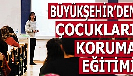 BÜYÜKŞEHİR’DEN “ÇOCUKLARI KORUMA” EĞİTİMİ