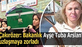 Çakırözer: Bakanlık Ayşe Tuba Arslan’ı uzlaşmaya zorladı