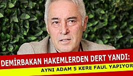 DEMİRBAKAN: AYNI ADAM 5 KERE FAUL YAPIYOR