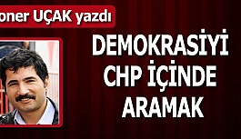 DEMOKRASİYİ CHP İÇİNDE ARAMAK