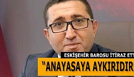 ESKİŞEHİR BAROSU İTİRAZ ETTİ: ANAYASAYA AYKIRIDIR