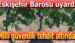 ESKİŞEHİR BAROSU'NDAN KANAL İSTANBUL UYARISI