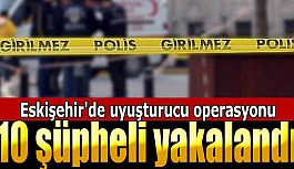 Eskişehir'de uyuşturucu operasyonu: 10 şüpheli yakalandı
