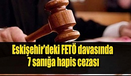 Eskişehir'deki FETÖ davasında 7 sanığa hapis cezası