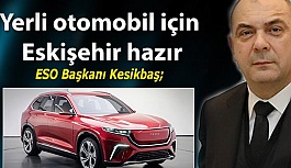 ESO Başkanı Kesikbaş; Yerli otomobil için Eskişehir hazır