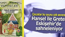 Hansel ile Gretel Eskişehir’de sahneleniyor