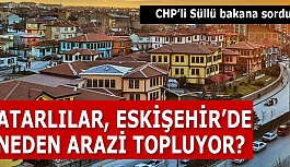 KATARLILAR, ESKİŞEHİR’DE NEDEN ARAZİ TOPLUYOR?