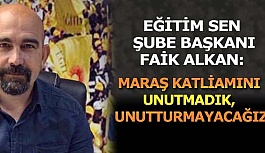 “MARAŞ KATLİAMINI UNUTMADIK, UNUTTURMAYACAĞIZ”