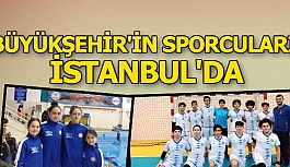 BÜYÜKŞEHİR'İN SPORCULARI İSTANBUL'DA