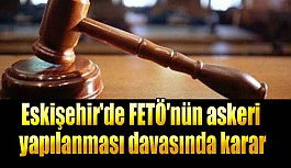 Eskişehir'de FETÖ'nün askeri yapılanması davasında karar