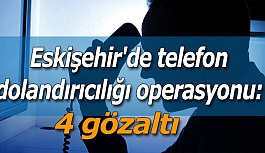 Eskişehir'de telefon dolandırıcılığı operasyonu: 4 gözaltı
