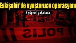 Eskişehir'de uyuşturucu operasyonunda 3 şüpheli yakalandı