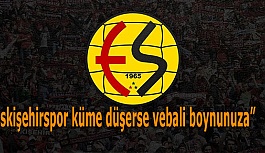 “Eskişehirspor küme düşerse vebali boynunuza”