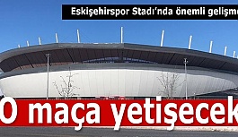 Eskişehirspor Stadı’nda önemli gelişme