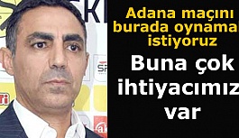 Özer yetkililere seslendi: Adana maçını burada oynamak istiyoruz