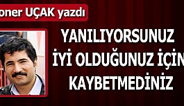 YANILIYORSUNUZ İYİ OLDUĞUNUZ İÇİN KAYBETMEDİNİZ