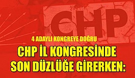 CHP İL KONGRESİNDE SON DÜZLÜĞE GİRERKEN...