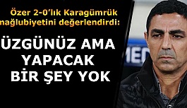 ÖZER: ÜZGÜNÜZ AMA YAPACAK BİR ŞEY YOK