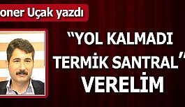 “YOL KALMADI TERMİK SANTRAL” VERELİM