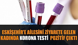 ESKİŞEHİR’E AİLESİNİ ZİYARETE GELEN KADINDA KORONA TESTİ  POZİTİF ÇIKTI