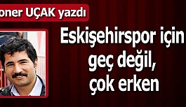 Eskişehirspor için geç değil, çok erken