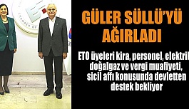 GÜLER: KÜÇÜK İŞLETMELERİMİZİN TALEPLERİNİ İLETTİK