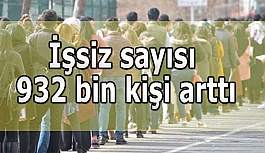 İşsiz sayısı 932 bin arttı