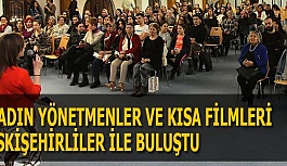 KADIN YÖNETMENLER VE KISA FİLMLERİ ESKİŞEHİRLİLER İLE BULUŞTU