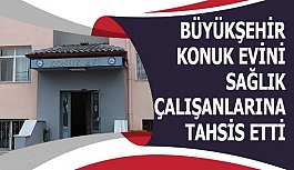 BÜYÜKŞEHİR KONUK EVİ'Nİ SAĞLIK ÇALIŞANLARINA TAHSİS ETTİ