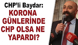 CHP’li Baydar: Korona günlerinde CHP olsa ne yapardı?