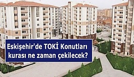 Eskişehir'de TOKİ Konutları kurası ne zaman yapılacak?