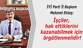 İYİ Parti İl Başkanı Ektaş:  İşçiler, hak ettiklerini kazanabilmek için örgütlenmelidir!