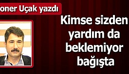 Kimse sizden yardım da  beklemiyor bağışta