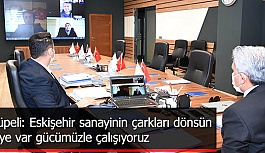 Küpeli: Eskişehir sanayinin çarkları dönsün  diye var gücümüzle çalışıyoruz