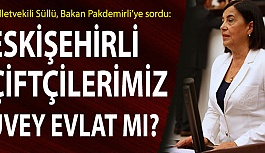 SÜLLÜ: ESKİŞEHİRLİ ÇİFTÇİLERİMİZ, ÜVEY EVLAT MI?