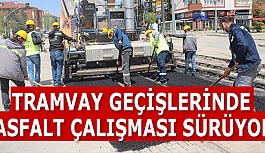 TRAMVAY GEÇİŞLERİNDE  ASFALT ÇALIŞMASI SÜRÜYOR